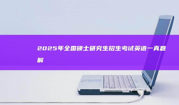 2025年全国硕士研究生招生考试英语一真题解析与备考策略