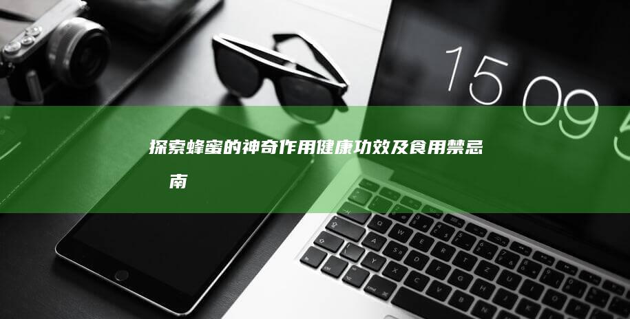 探索蜂蜜的神奇作用、健康功效及食用禁忌指南